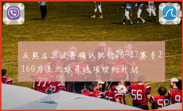 灰熊后卫波普确认执行26-27赛季2160万美元球员选项续约计划
