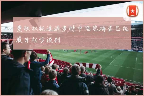 曼联积极追逐多特中场恩梅查已经展开初步谈判