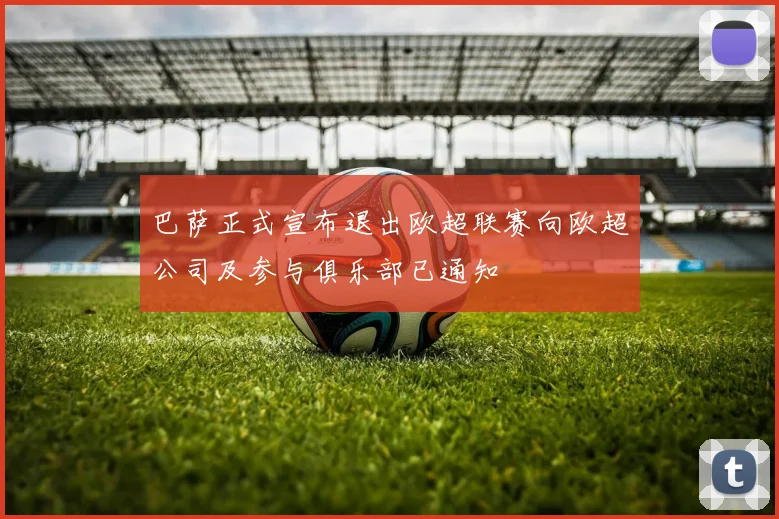 巴萨正式宣布退出欧超联赛向欧超公司及参与俱乐部已通知