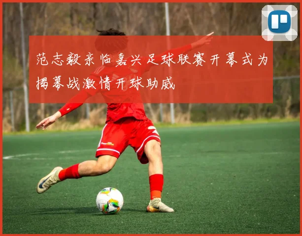 范志毅亲临嘉兴足球联赛开幕式为揭幕战激情开球助威
