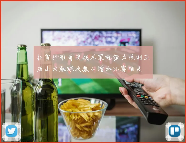 拉贾科维奇谈战术策略努力限制亚历山大触球次数以增加比赛难度