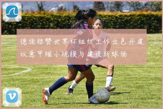 德佬称赞世界杯组织工作出色并建议意甲缩小规模与建设新球场
