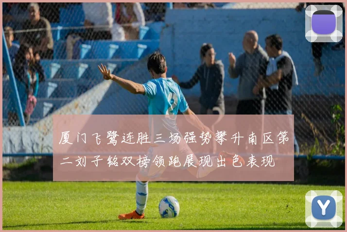 厦门飞鹭连胜三场强势攀升南区第二刘子铭双榜领跑展现出色表现