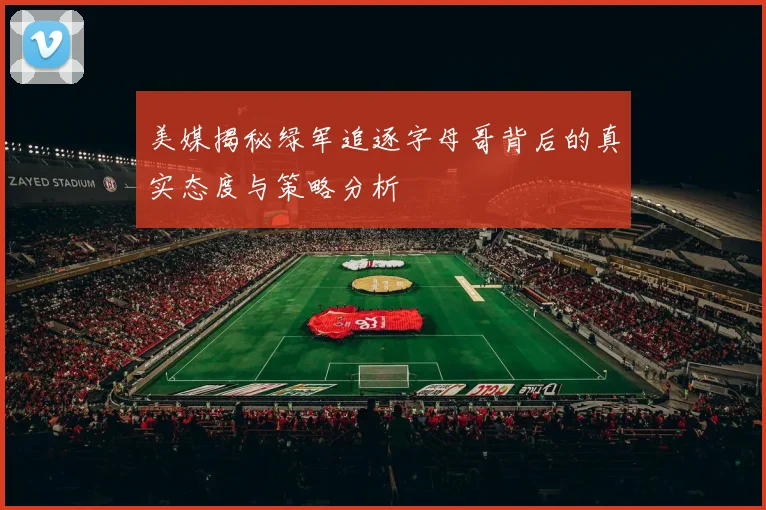 美媒揭秘绿军追逐字母哥背后的真实态度与策略分析