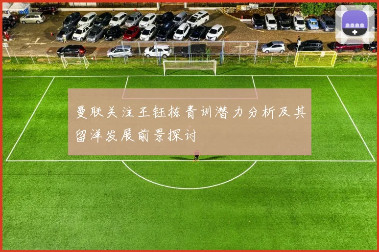 曼联关注王钰栋青训潜力分析及其留洋发展前景探讨