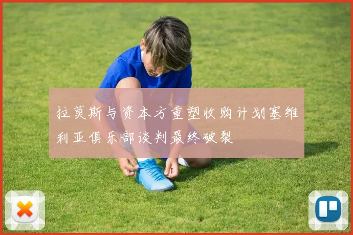 拉莫斯与资本方重塑收购计划塞维利亚俱乐部谈判最终破裂